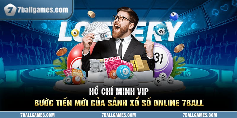 Hồ Chí Minh Vip - Bước Tiến Mới Của Sảnh Xổ Số Online 7ball