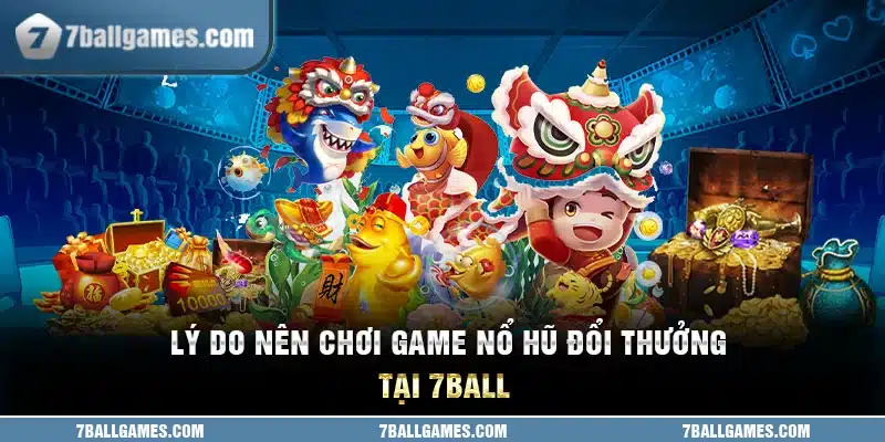 3 lý do nên chơi game nổ hũ đổi thưởng tại 7ball