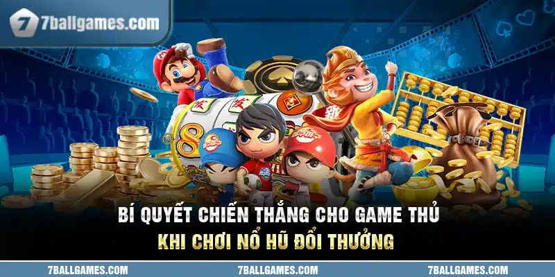 Bí Quyết Chiến Thắng Cho Game Thủ Khi Chơi Nổ Hũ Đổi Thưởng