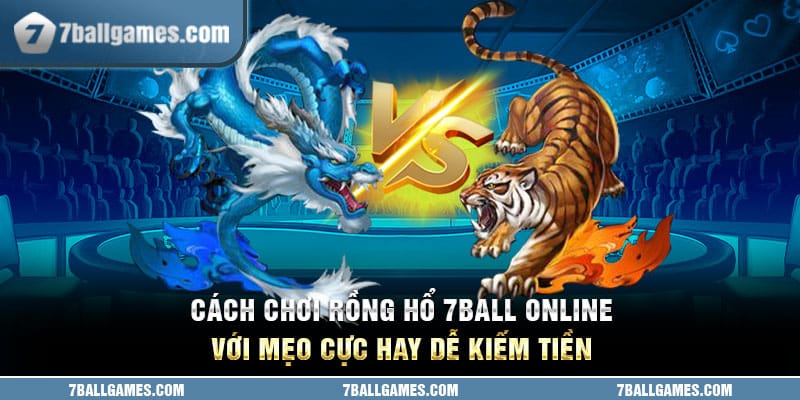 Cách Chơi Rồng Hổ 7ball Online Với Mẹo Cực Hay Dễ Kiếm Tiền