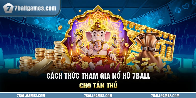 Cách thức tham gia nổ hũ 7ball cho tân thủ