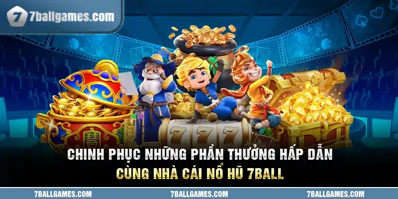 Chinh Phục Những Phần Thưởng Hấp Dẫn Cùng Nhà Cái Nổ Hũ 7ball