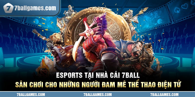 Esports tại nhà cái 7ball - Sân chơi cho những người đam mê thể thao điện tử