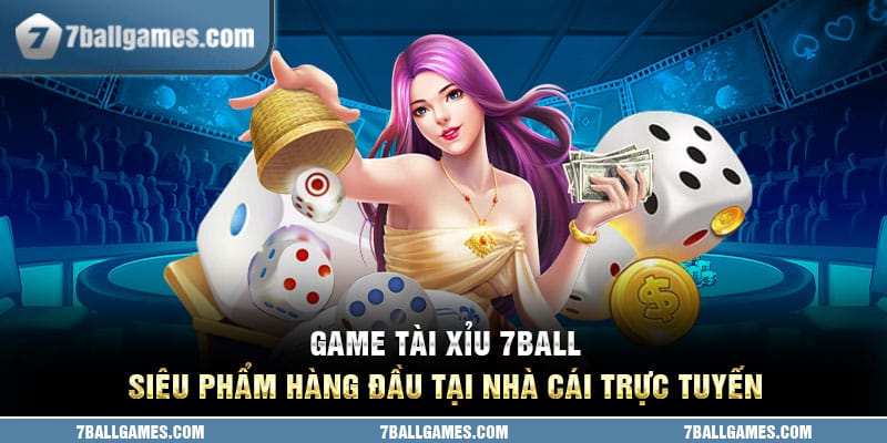 Game Tài Xỉu 7ball - Siêu Phẩm Hàng Đầu Tại Nhà Cái Trực Tuyến