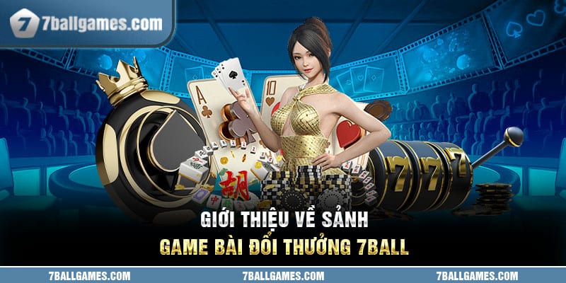 Giới thiệu về sảnh game bài đổi thưởng 7ball 