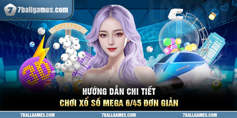 Hướng dẫn chi tiết chơi xổ số Mega 6/45 đơn giản