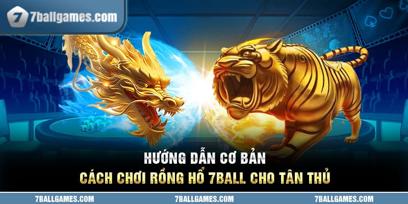 Hướng dẫn cơ bản cách chơi rồng hổ 7ball cho tân thủ