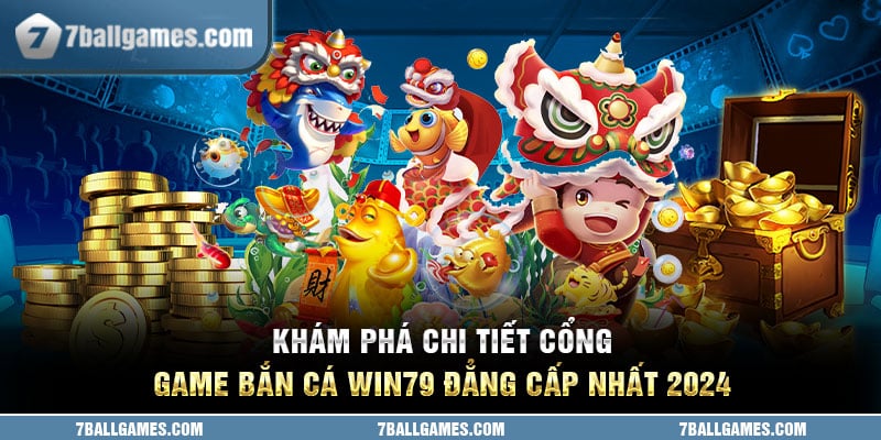 Khám Phá Chi Tiết Cổng Game Bắn Cá Win79 Đẳng Cấp Nhất 2024