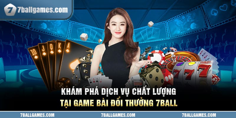 Khám Phá Dịch Vụ Chất Lượng Tại Game Bài Đổi Thưởng 7ball