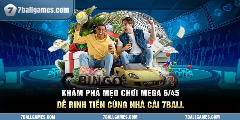 Khám Phá Mẹo Chơi Mega 6/45 Dễ Rinh Tiền Cùng Nhà Cái 7ball