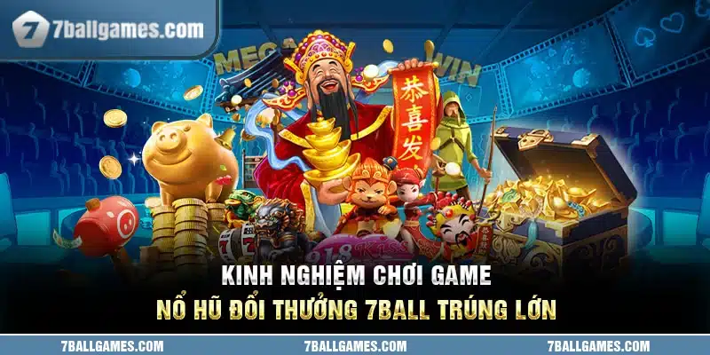 Kinh nghiệm chơi game nổ hũ đổi thưởng 7ball trúng lớn