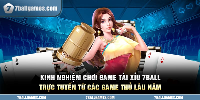 Kinh nghiệm chơi game tài xỉu 7ball trực tuyến từ các game thủ lâu năm