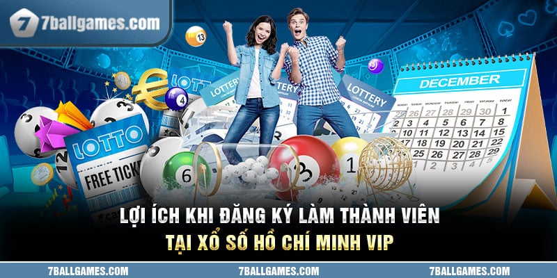 Lợi ích khi đăng ký làm thành viên tại xổ số Hồ Chí Minh Vip