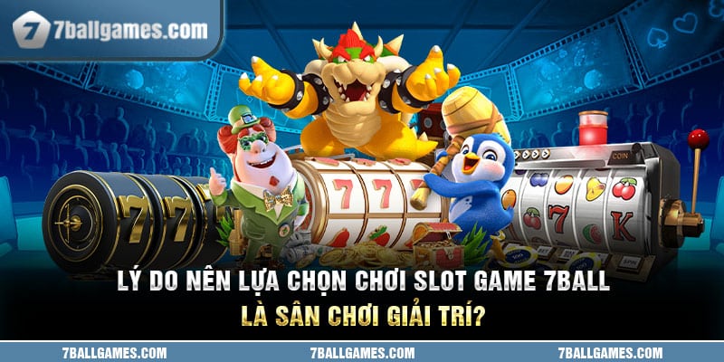 Lý do nên lựa chọn chơi slot game 7ball là sân chơi giải trí?