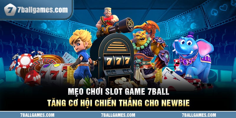 Mẹo chơi slot game 7ball tăng cơ hội chiến thắng cho newbie