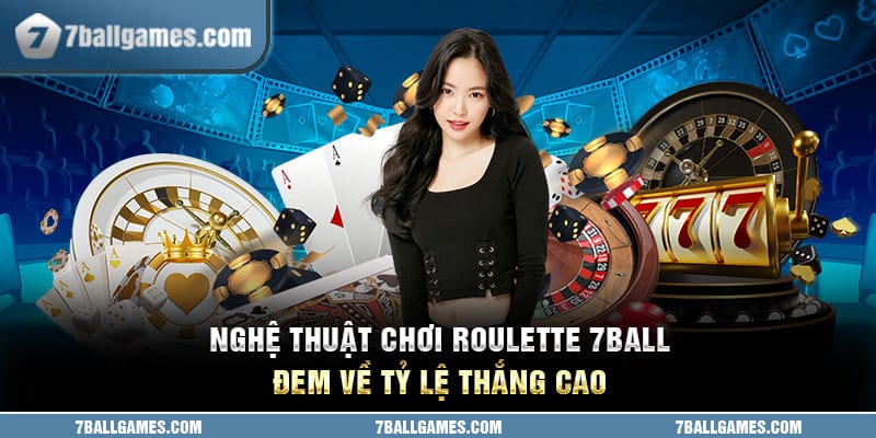 Nghệ thuật chơi roulette 7ball đem về tỷ lệ thắng cao