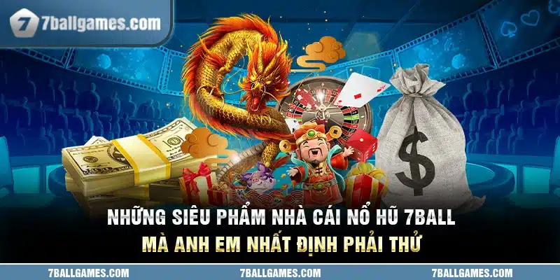 Những siêu phẩm nhà cái nổ hũ 7ball mà anh em nhất định phải thử