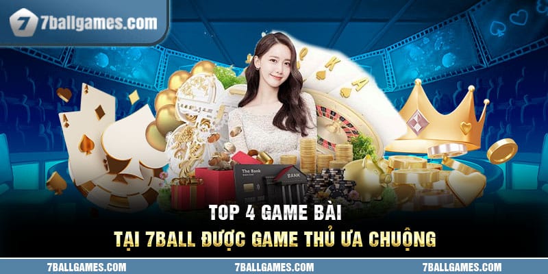 Top 4 game bài tại 7ball được game thủ ưa chuộng