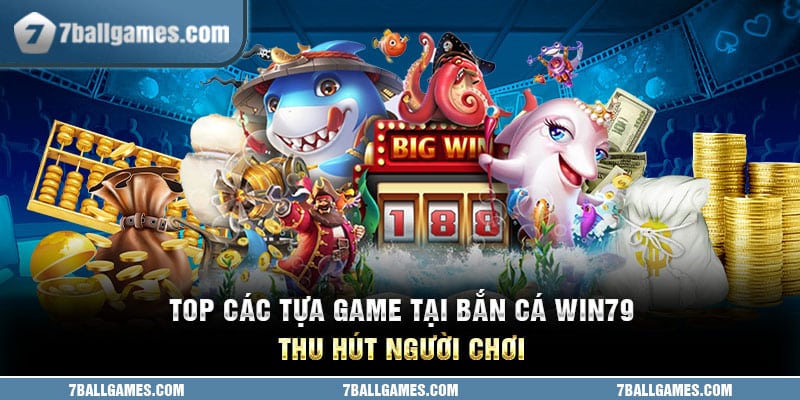 Top các tựa game tại bắn cá Win79 thu hút người chơi 