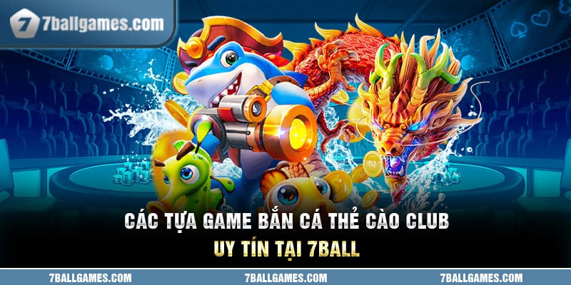 Các tựa game bắn cá thẻ cào club uy tín tại 7ball