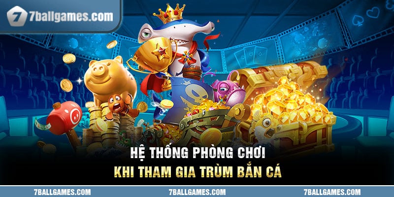 Hệ thống phòng chơi khi tham gia Trùm Bắn Cá