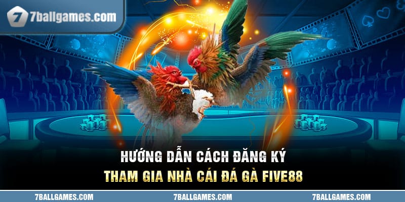 Hướng dẫn cách đăng ký tham gia nhà cái đá gà Five88