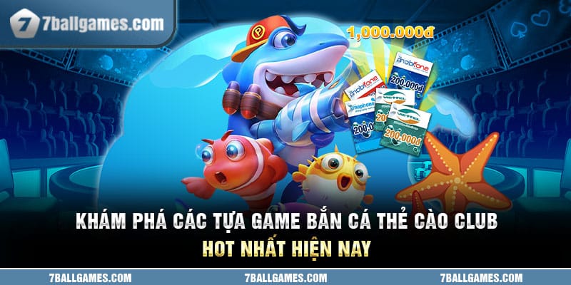 Khám Phá Các Tựa Game Bắn Cá Thẻ Cào Club Hot Nhất Hiện Nay