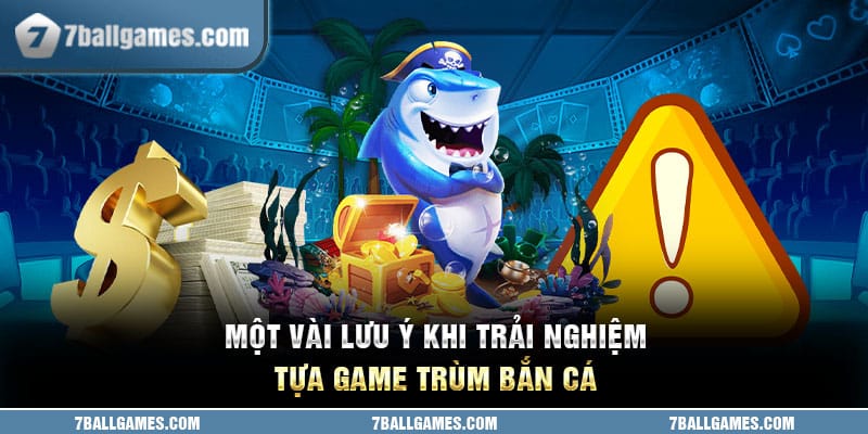 Một vài lưu ý khi trải nghiệm tựa game Trùm Bắn Cá