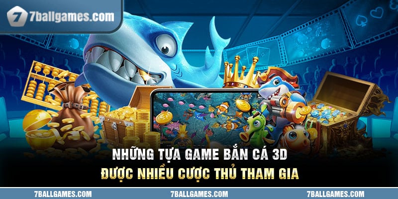 Những tựa game bắn cá 3D được nhiều cược thủ tham gia