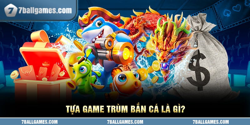 Tựa game trùm bắn cá là gì?