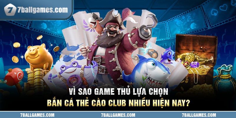 Vì sao game thủ lựa chọn bắn cá thẻ cào club nhiều hiện nay?